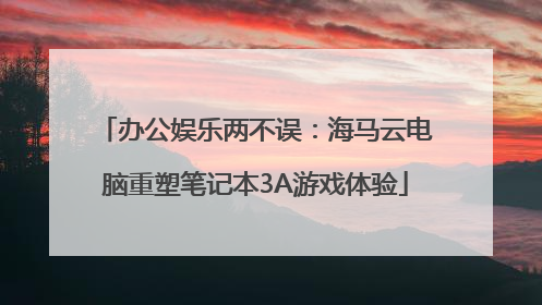 办公娱乐两不误：海马云电脑重塑笔记本3A游戏体验