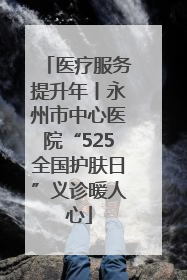 医疗服务提升年丨永州市中心医院“525全国护肤日”义诊暖人心