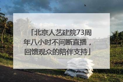 北京人艺建院73周年八小时不间断直播，回馈观众的陪伴支持