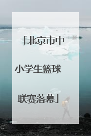 北京市中小学生篮球联赛落幕