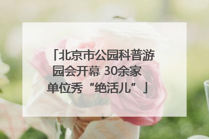 北京市公园科普游园会开幕 30余家单位秀“绝活儿”