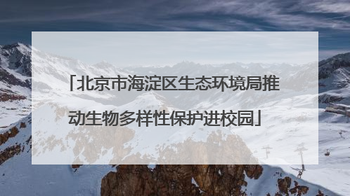 北京市海淀区生态环境局推动生物多样性保护进校园