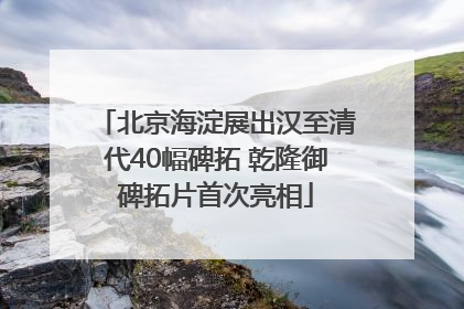 北京海淀展出汉至清代40幅碑拓 乾隆御碑拓片首次亮相