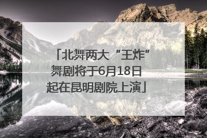 北舞两大“王炸”舞剧将于6月18日起在昆明剧院上演