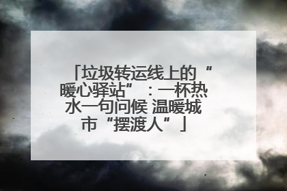垃圾转运线上的“暖心驿站”：一杯热水一句问候 温暖城市“摆渡人”