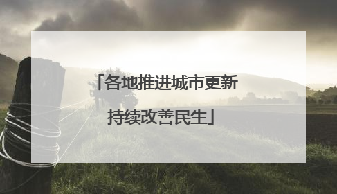 各地推进城市更新 持续改善民生