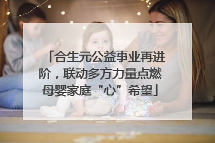 合生元公益事业再进阶，联动多方力量点燃母婴家庭“心”希望