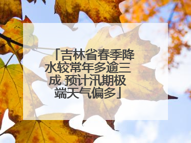 吉林省春季降水较常年多逾三成 预计汛期极端天气偏多