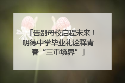 告别母校启程未来！明德中学毕业礼诠释青春“三重境界”
