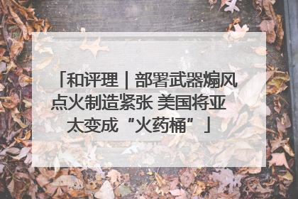 和评理｜部署武器煽风点火制造紧张 美国将亚太变成“火药桶”