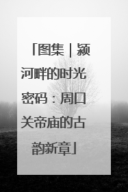 图集｜颍河畔的时光密码：周口关帝庙的古韵新章