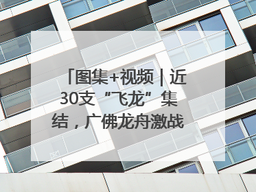 图集+视频｜近30支“飞龙”集结，广佛龙舟激战第60届荔湾“沙溪景”