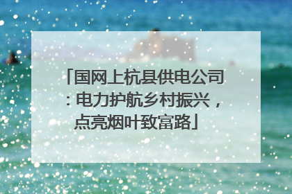 国网上杭县供电公司：电力护航乡村振兴，点亮烟叶致富路