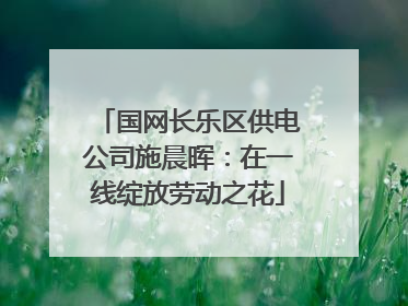 国网长乐区供电公司施晨晖：在一线绽放劳动之花