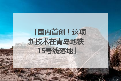 国内首创！这项新技术在青岛地铁15号线落地
