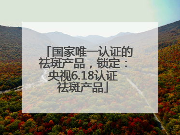 国家唯一认证的祛斑产品，锁定：央视6.18认证祛斑产品
