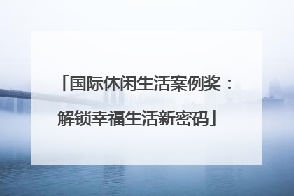 国际休闲生活案例奖：解锁幸福生活新密码