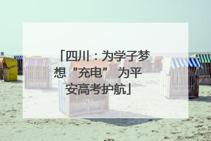 四川：为学子梦想“充电” 为平安高考护航