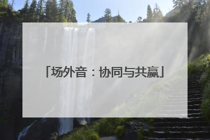 场外音：协同与共赢