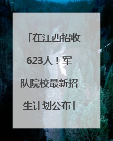 在江西招收623人！军队院校最新招生计划公布