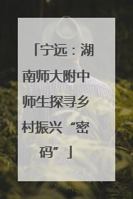 宁远：湖南师大附中师生探寻乡村振兴“密码”