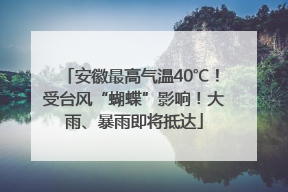 安徽最高气温40℃！受台风“蝴蝶”影响！大雨、暴雨即将抵达