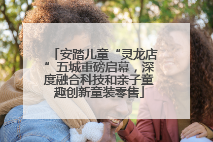 安踏儿童“灵龙店”五城重磅启幕，深度融合科技和亲子童趣创新童装零售