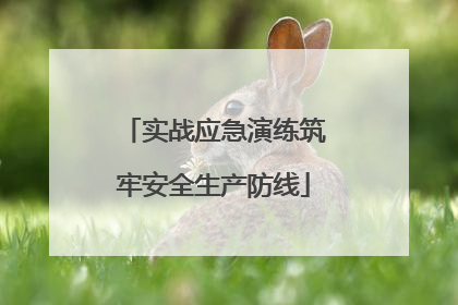 实战应急演练筑牢安全生产防线