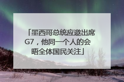 墨西哥总统应邀出席G7，他同一个人的会晤全体国民关注
