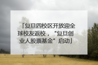复旦四校区开放迎全球校友返校，“复旦创业人股票基金”启动