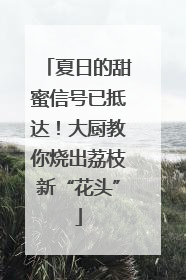 夏日的甜蜜信号已抵达！大厨教你烧出荔枝新“花头”
