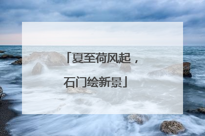 夏至荷风起，石门绘新景