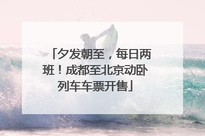 夕发朝至，每日两班！成都至北京动卧列车车票开售
