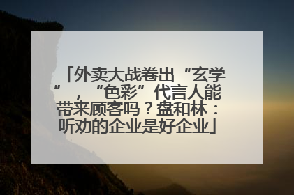 外卖大战卷出“玄学”，“色彩”代言人能带来顾客吗？盘和林：听劝的企业是好企业
