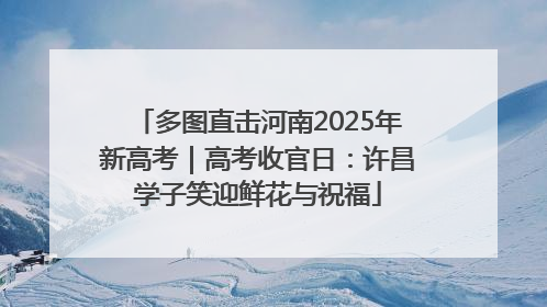 多图直击河南2025年新高考｜高考收官日：许昌学子笑迎鲜花与祝福