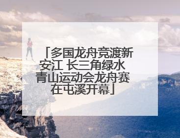 多国龙舟竞渡新安江 长三角绿水青山运动会龙舟赛在屯溪开幕
