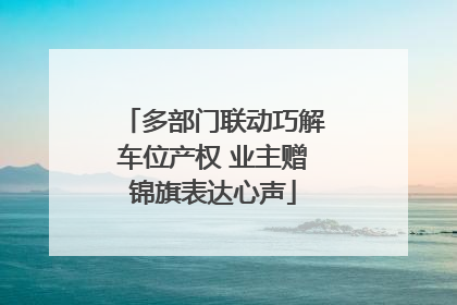 多部门联动巧解车位产权 业主赠锦旗表达心声