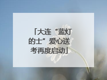 大连“蓝灯的士”爱心送考再度启动