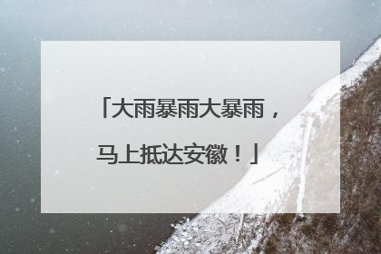 大雨暴雨大暴雨，马上抵达安徽！
