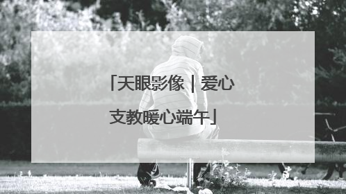 天眼影像｜爱心支教暖心端午