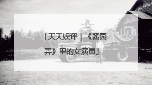 天天娱评｜《酱园弄》里的女演员