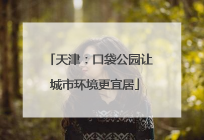 天津：口袋公园让城市环境更宜居