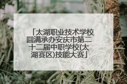 太湖职业技术学校圆满承办安庆市第二十二届中职学校(太湖赛区)技能大赛