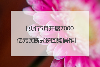 央行5月开展7000亿元买断式逆回购操作