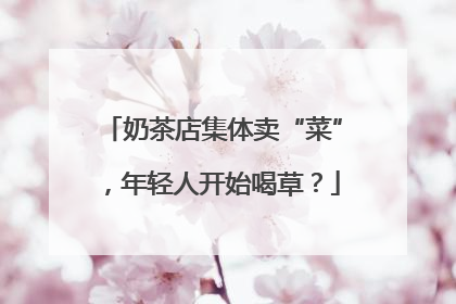 奶茶店集体卖“菜”，年轻人开始喝草？