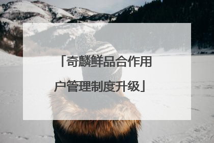奇麟鲜品合作用户管理制度升级