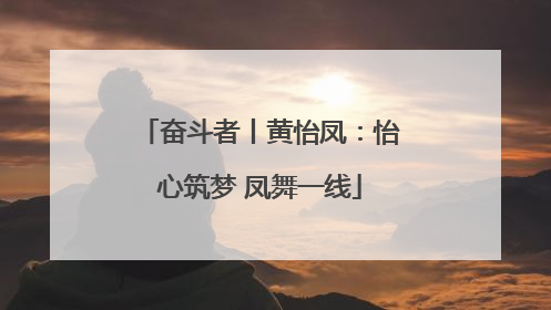 奋斗者丨黄怡凤：怡心筑梦 凤舞一线