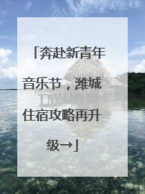 奔赴新青年音乐节，潍城住宿攻略再升级→