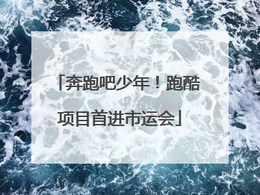 奔跑吧少年！跑酷项目首进市运会