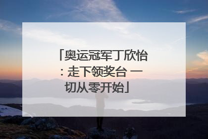 奥运冠军丁欣怡：走下领奖台 一切从零开始